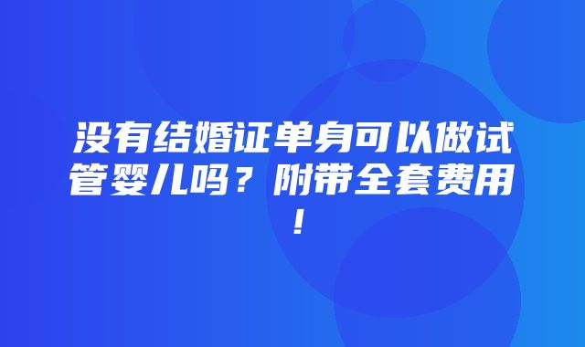 没有结婚证单身可以做试管婴儿吗？附带全套费用！