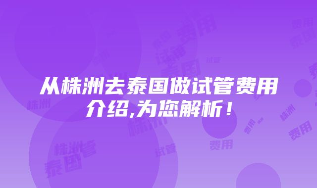 从株洲去泰国做试管费用介绍,为您解析！