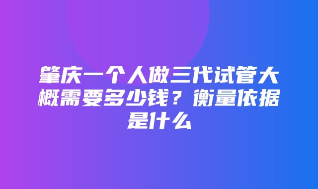 肇庆一个人做三代试管大概需要多少钱？衡量依据是什么