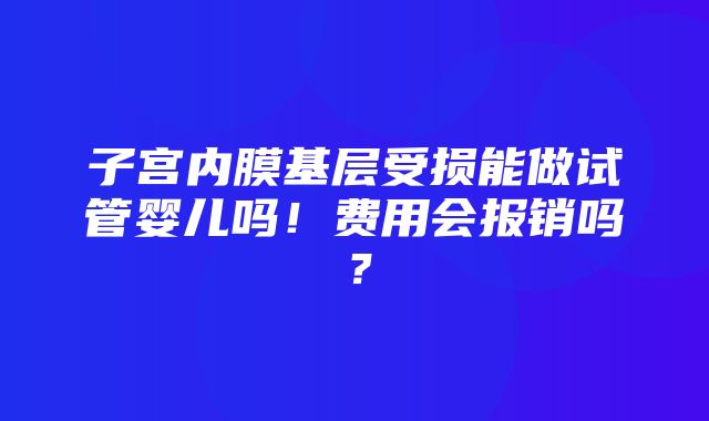 子宫内膜基层受损能做试管婴儿吗！费用会报销吗？