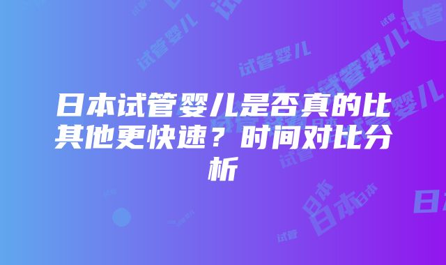 日本试管婴儿是否真的比其他更快速？时间对比分析