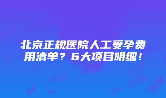 北京正规医院人工受孕费用清单？6大项目明细！