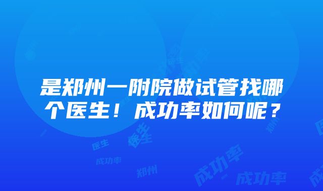 是郑州一附院做试管找哪个医生！成功率如何呢？