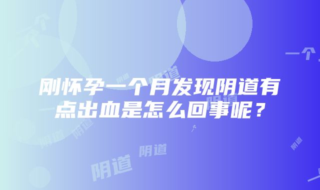 刚怀孕一个月发现阴道有点出血是怎么回事呢？