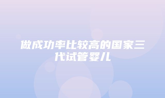 做成功率比较高的国家三代试管婴儿