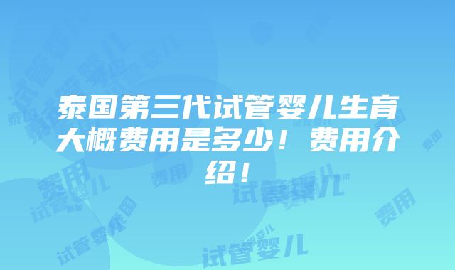 泰国第三代试管婴儿生育大概费用是多少！费用介绍！