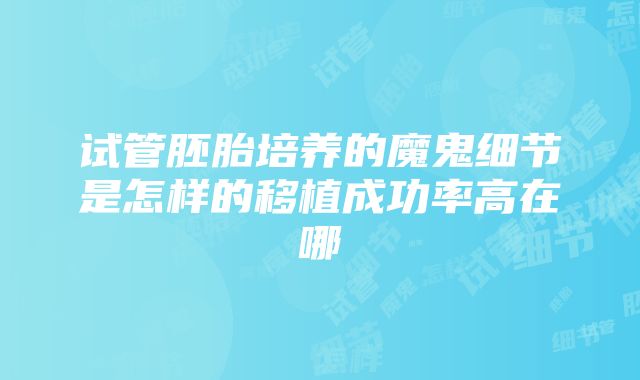 试管胚胎培养的魔鬼细节是怎样的移植成功率高在哪