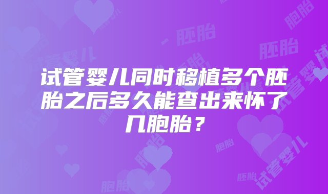 试管婴儿同时移植多个胚胎之后多久能查出来怀了几胞胎？