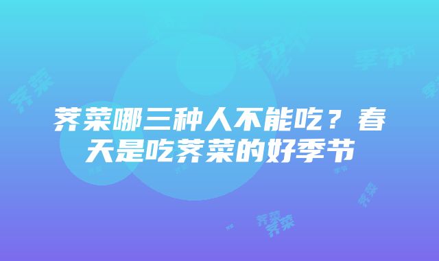 荠菜哪三种人不能吃？春天是吃荠菜的好季节