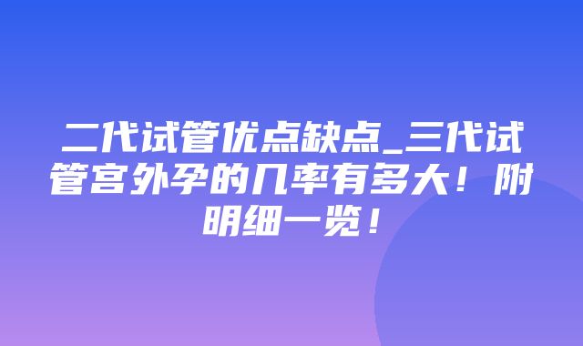 二代试管优点缺点_三代试管宫外孕的几率有多大！附明细一览！