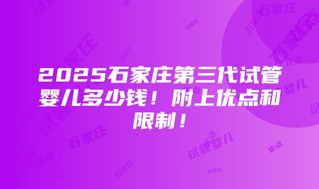 2025石家庄第三代试管婴儿多少钱！附上优点和限制！