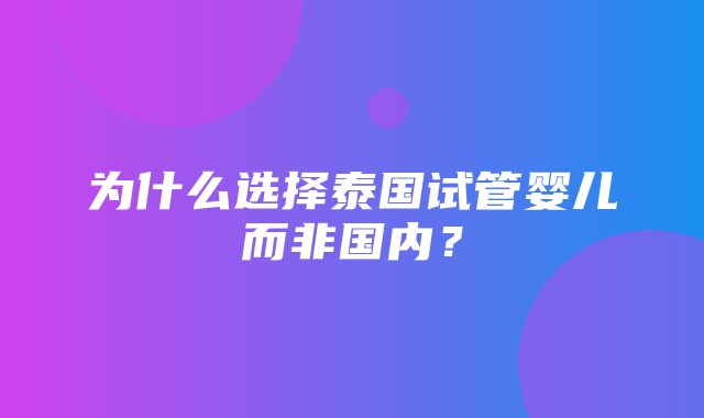 为什么选择泰国试管婴儿而非国内？