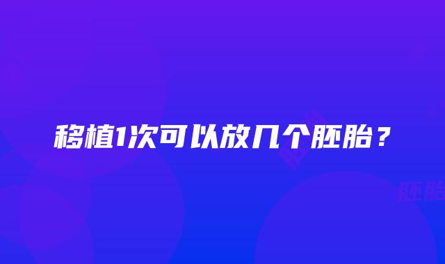 移植1次可以放几个胚胎？