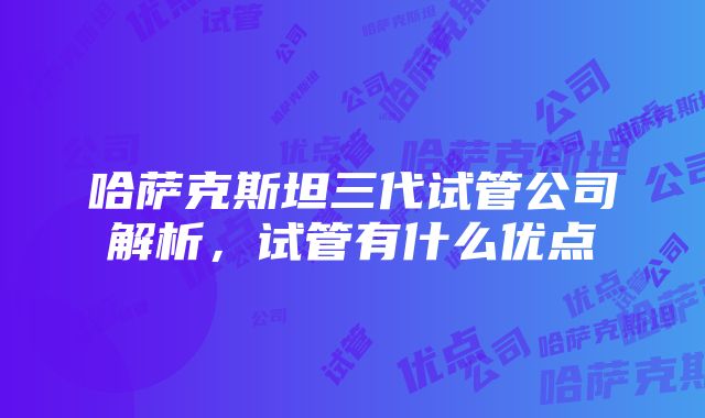 哈萨克斯坦三代试管公司解析，试管有什么优点