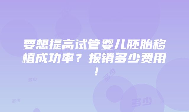 要想提高试管婴儿胚胎移植成功率？报销多少费用！