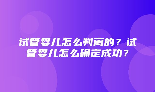 试管婴儿怎么判离的？试管婴儿怎么确定成功？