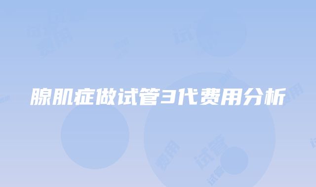 腺肌症做试管3代费用分析