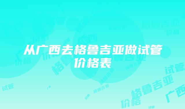 从广西去格鲁吉亚做试管价格表