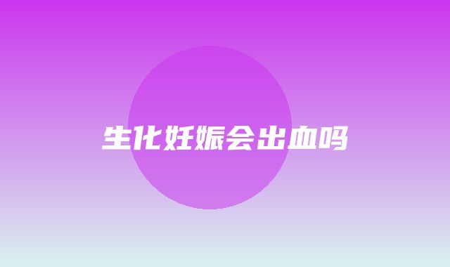 生化妊娠会出血吗