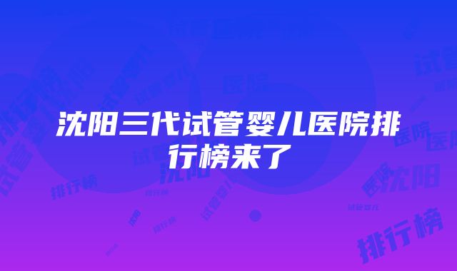 沈阳三代试管婴儿医院排行榜来了