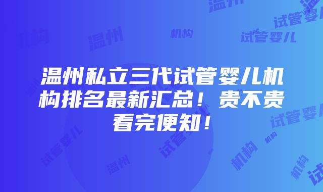 温州私立三代试管婴儿机构排名最新汇总！贵不贵看完便知！