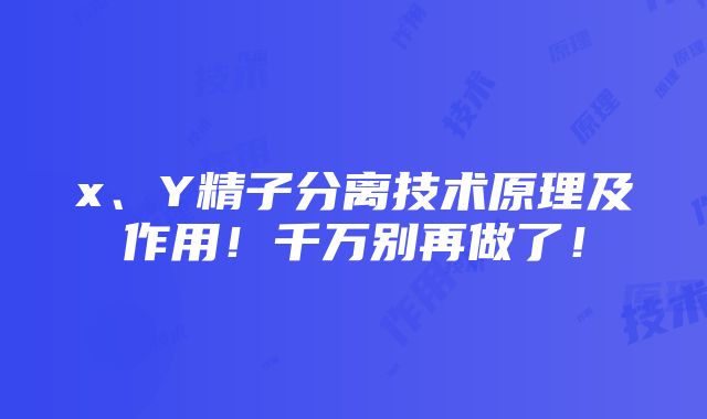 x、Y精子分离技术原理及作用！千万别再做了！