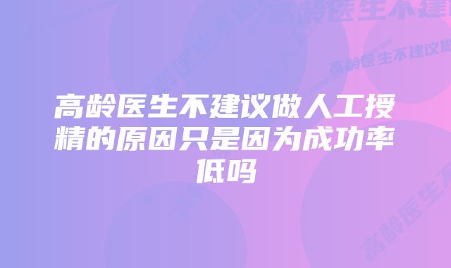 高龄医生不建议做人工授精的原因只是因为成功率低吗