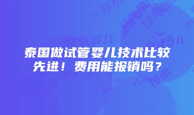 泰国做试管婴儿技术比较先进！费用能报销吗？