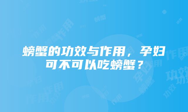 螃蟹的功效与作用，孕妇可不可以吃螃蟹？