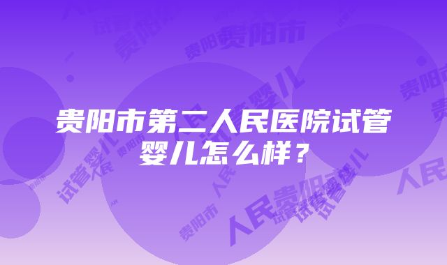 贵阳市第二人民医院试管婴儿怎么样？