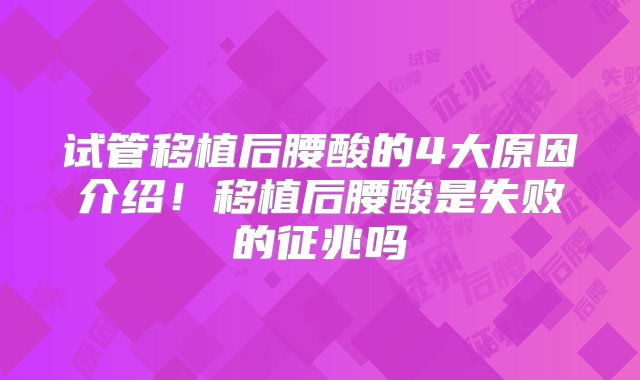 试管移植后腰酸的4大原因介绍！移植后腰酸是失败的征兆吗