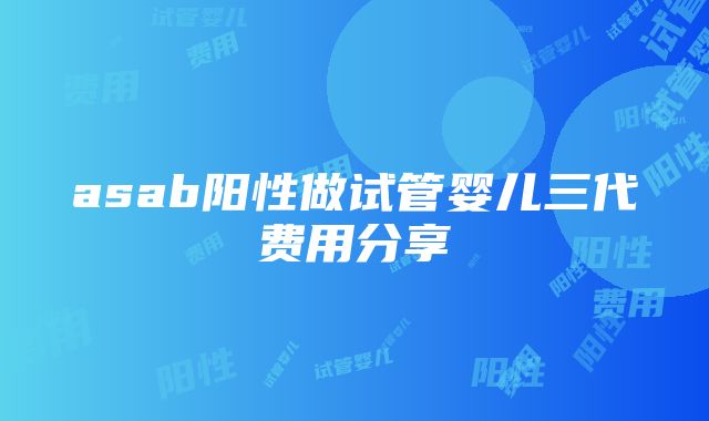 asab阳性做试管婴儿三代费用分享