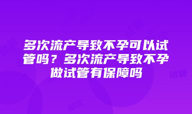 多次流产导致不孕可以试管吗？多次流产导致不孕做试管有保障吗