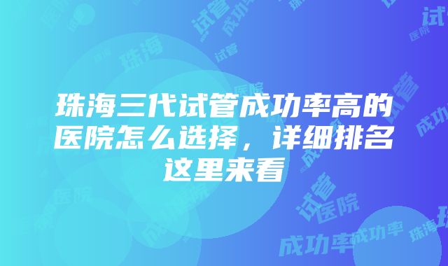 珠海三代试管成功率高的医院怎么选择，详细排名这里来看