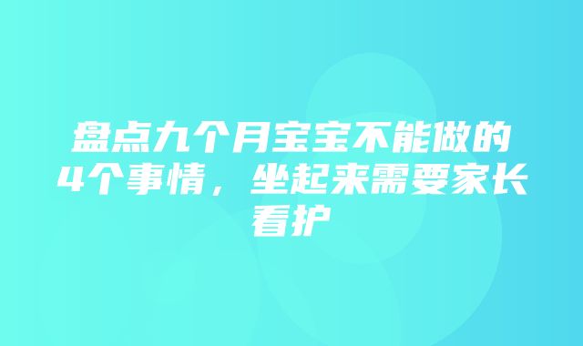 盘点九个月宝宝不能做的4个事情，坐起来需要家长看护