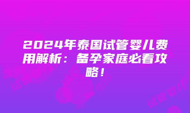 2024年泰国试管婴儿费用解析：备孕家庭必看攻略！