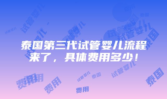 泰国第三代试管婴儿流程来了，具体费用多少！