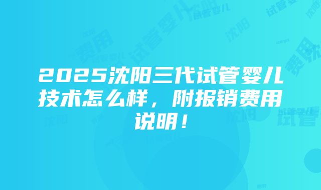 2025沈阳三代试管婴儿技术怎么样，附报销费用说明！