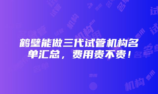 鹤壁能做三代试管机构名单汇总，费用贵不贵！