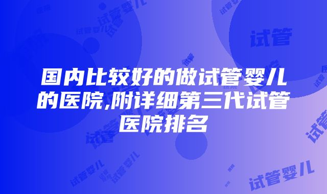 国内比较好的做试管婴儿的医院,附详细第三代试管医院排名