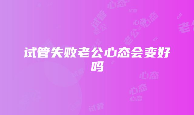 试管失败老公心态会变好吗