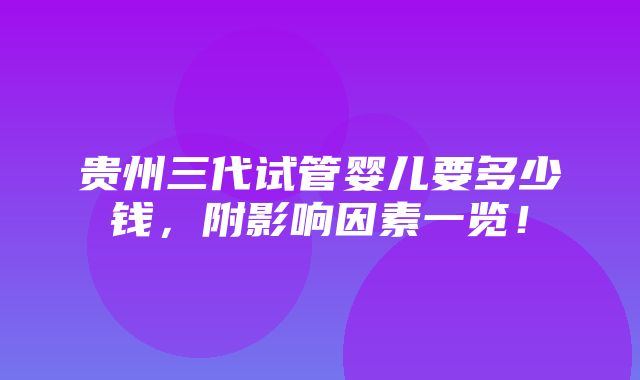 贵州三代试管婴儿要多少钱，附影响因素一览！