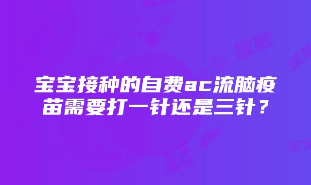 宝宝接种的自费ac流脑疫苗需要打一针还是三针？