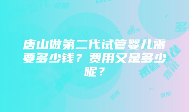 唐山做第二代试管婴儿需要多少钱？费用又是多少呢？