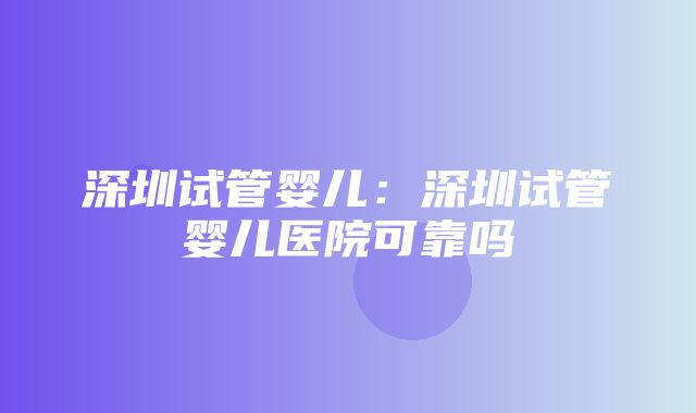 深圳试管婴儿：深圳试管婴儿医院可靠吗