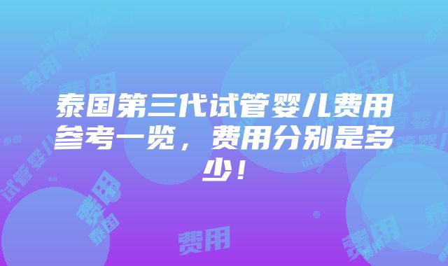 泰国第三代试管婴儿费用参考一览，费用分别是多少！