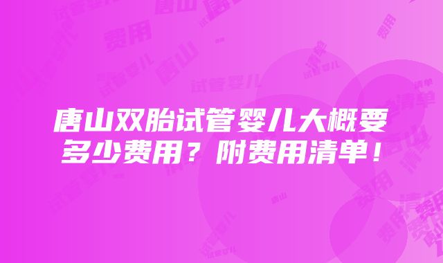 唐山双胎试管婴儿大概要多少费用？附费用清单！