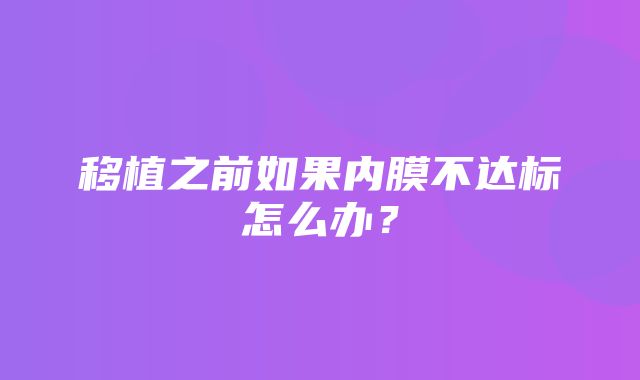 移植之前如果内膜不达标怎么办？