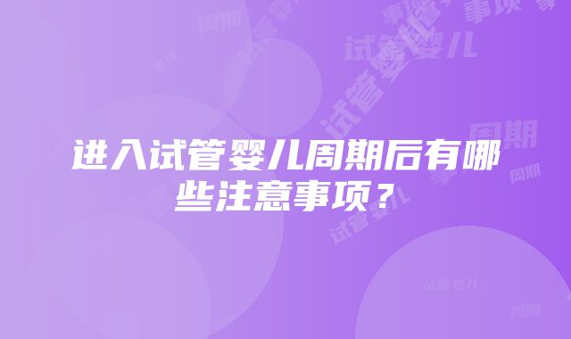 进入试管婴儿周期后有哪些注意事项？