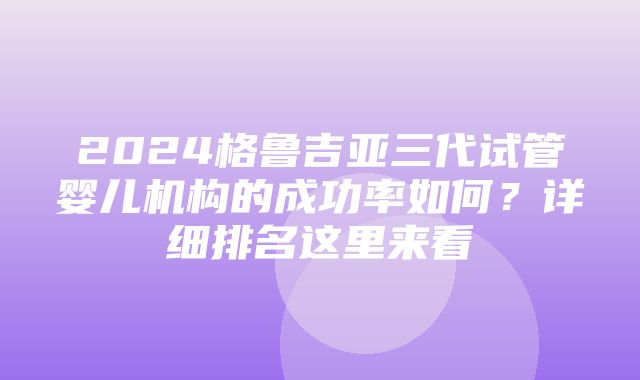 2024格鲁吉亚三代试管婴儿机构的成功率如何？详细排名这里来看